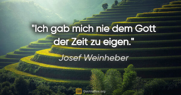 Josef Weinheber Zitat: "Ich gab mich nie dem Gott der Zeit zu eigen."