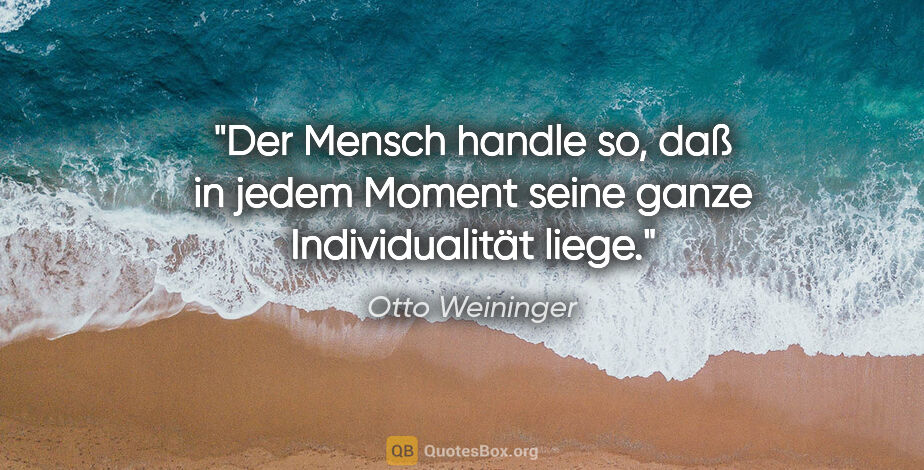Otto Weininger Zitat: "Der Mensch handle so, daß in jedem Moment seine ganze..."