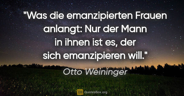 Otto Weininger Zitat: "Was die emanzipierten Frauen anlangt: Nur der Mann in ihnen..."