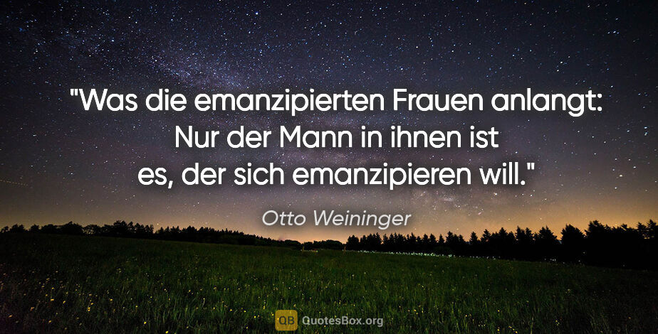 Otto Weininger Zitat: "Was die emanzipierten Frauen anlangt: Nur der Mann in ihnen..."