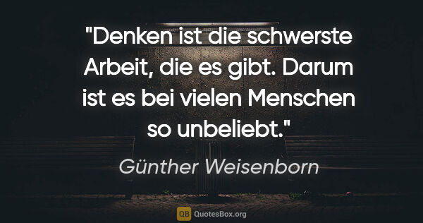 Günther Weisenborn Zitat: "Denken ist die schwerste Arbeit, die es gibt. Darum ist es bei..."