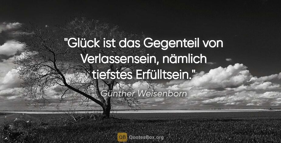 Günther Weisenborn Zitat: "Glück ist das Gegenteil von Verlassensein, nämlich tiefstes..."