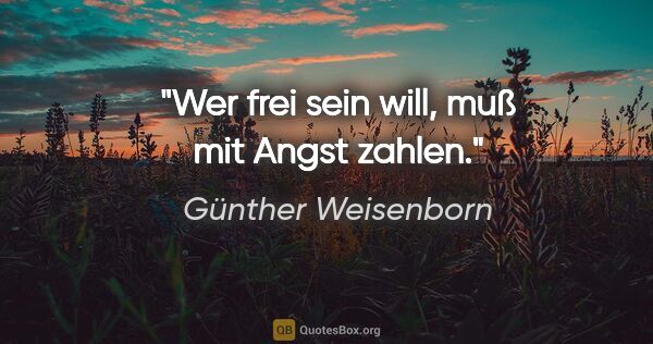 Günther Weisenborn Zitat: "Wer frei sein will, muß mit Angst zahlen."