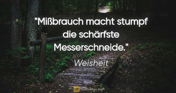 Weisheit Zitat: "Mißbrauch macht stumpf die schärfste Messerschneide."