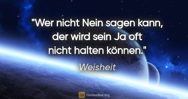 Weisheit Zitat: "Wer nicht Nein sagen kann, der wird sein Ja oft nicht halten..."