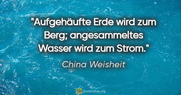 China Weisheit Zitat: "Aufgehäufte Erde wird zum Berg; angesammeltes Wasser wird zum..."