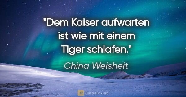 China Weisheit Zitat: "Dem Kaiser aufwarten ist wie mit einem Tiger schlafen."