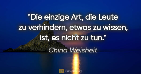 China Weisheit Zitat: "Die einzige Art, die Leute zu verhindern, etwas zu wissen,..."