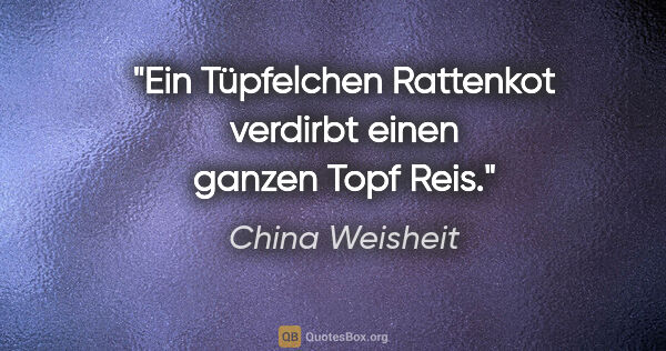 China Weisheit Zitat: "Ein Tüpfelchen Rattenkot verdirbt einen ganzen Topf Reis."