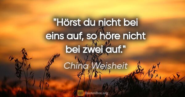 China Weisheit Zitat: "Hörst du nicht bei eins auf, so höre nicht bei zwei auf."