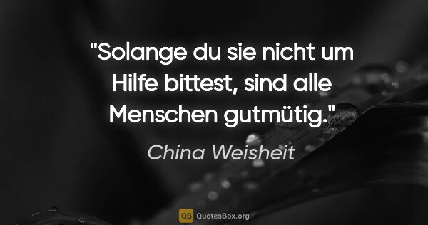 China Weisheit Zitat: "Solange du sie nicht um Hilfe bittest, sind alle Menschen..."