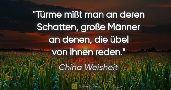 China Weisheit Zitat: "Türme mißt man an deren Schatten, große Männer an denen, die..."