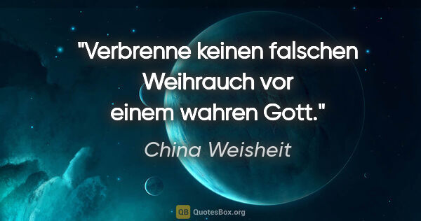 China Weisheit Zitat: "Verbrenne keinen falschen Weihrauch vor einem wahren Gott."