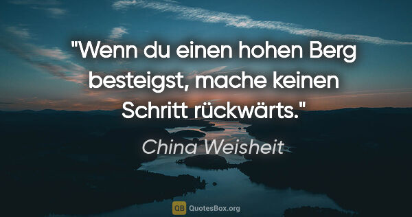 China Weisheit Zitat: "Wenn du einen hohen Berg besteigst, mache keinen Schritt..."