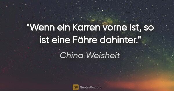 China Weisheit Zitat: "Wenn ein Karren vorne ist, so ist eine Fähre dahinter."