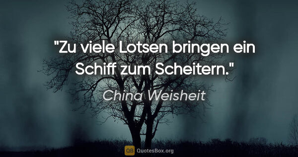 China Weisheit Zitat: "Zu viele Lotsen bringen ein Schiff zum Scheitern."