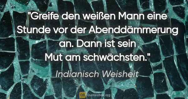 Indianisch Weisheit Zitat: "Greife den weißen Mann eine Stunde vor der Abenddämmerung an...."