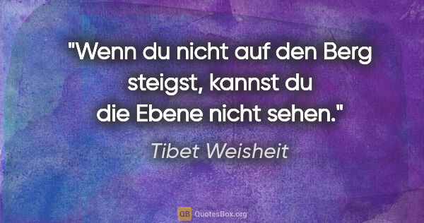 Tibet Weisheit Zitat: "Wenn du nicht auf den Berg steigst, kannst du die Ebene nicht..."