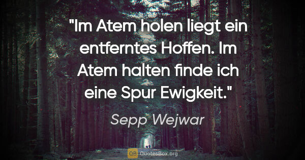 Sepp Wejwar Zitat: "Im Atem holen liegt ein entferntes Hoffen. Im Atem halten..."