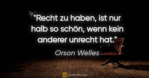 Orson Welles Zitat: "Recht zu haben, ist nur halb so schön, wenn kein anderer..."