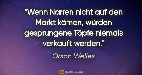 Orson Welles Zitat: "Wenn Narren nicht auf den Markt kämen, würden gesprungene..."