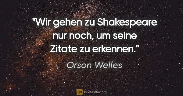 Orson Welles Zitat: "Wir gehen zu Shakespeare nur noch, um seine Zitate zu erkennen."