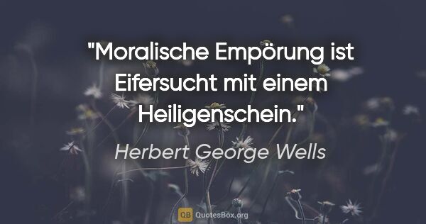 Herbert George Wells Zitat: "Moralische Empörung ist Eifersucht mit einem Heiligenschein."