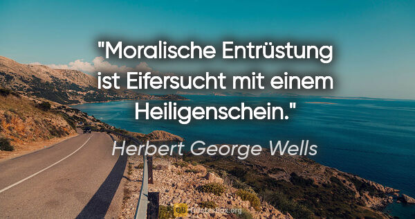 Herbert George Wells Zitat: "Moralische Entrüstung ist Eifersucht mit einem Heiligenschein."
