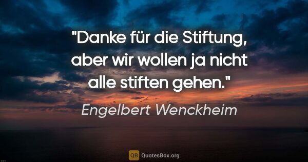 Engelbert Wenckheim Zitat: "Danke für die Stiftung, aber wir wollen ja nicht alle stiften..."