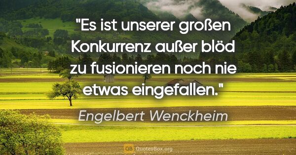 Engelbert Wenckheim Zitat: "Es ist unserer großen Konkurrenz außer blöd zu fusionieren..."