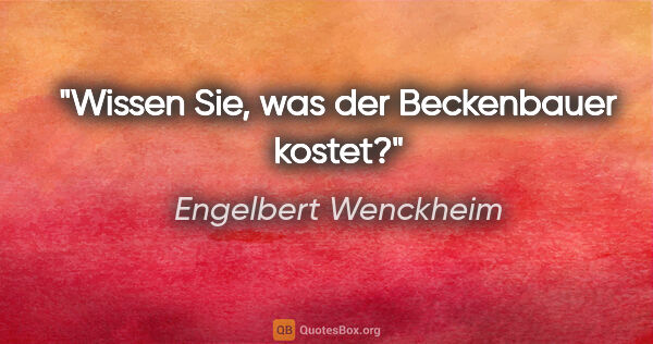 Engelbert Wenckheim Zitat: "Wissen Sie, was der Beckenbauer kostet?"