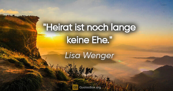 Lisa Wenger Zitat: "Heirat ist noch lange keine Ehe."