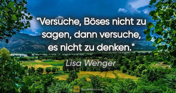 Lisa Wenger Zitat: "Versuche, Böses nicht zu sagen, dann versuche, es nicht zu..."
