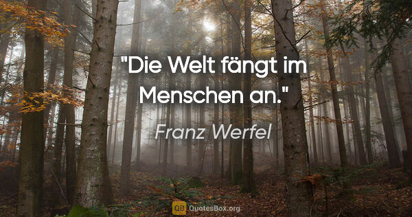 Franz Werfel Zitat: "Die Welt fängt im Menschen an."