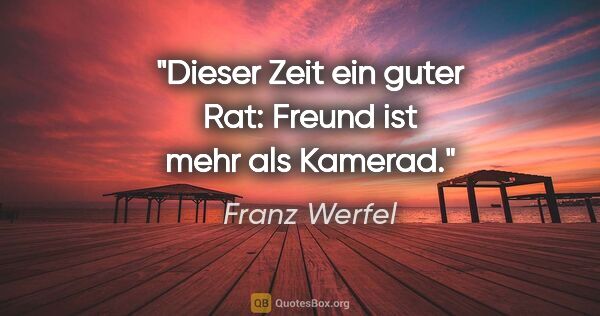 Franz Werfel Zitat: "Dieser Zeit ein guter Rat: Freund ist mehr als Kamerad."