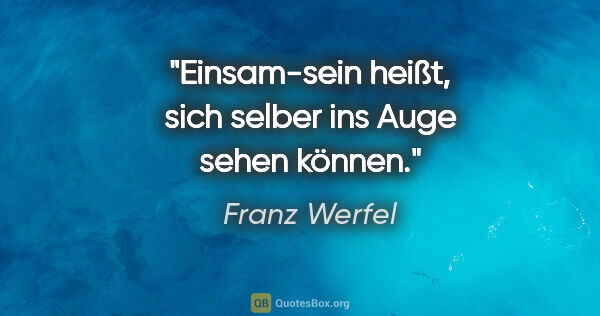 Franz Werfel Zitat: "Einsam-sein heißt, sich selber ins Auge sehen können."
