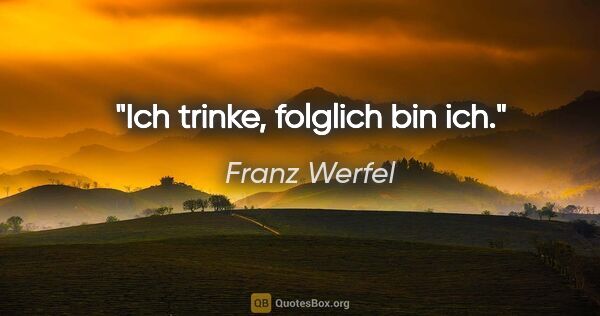 Franz Werfel Zitat: "Ich trinke, folglich bin ich."