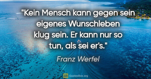 Franz Werfel Zitat: "Kein Mensch kann gegen sein eigenes Wunschleben klug sein. Er..."