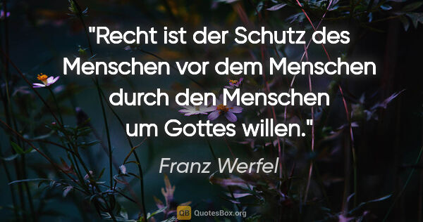 Franz Werfel Zitat: "Recht ist der Schutz des Menschen vor dem Menschen durch den..."