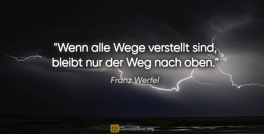 Franz Werfel Zitat: "Wenn alle Wege verstellt sind, bleibt nur der Weg nach oben."