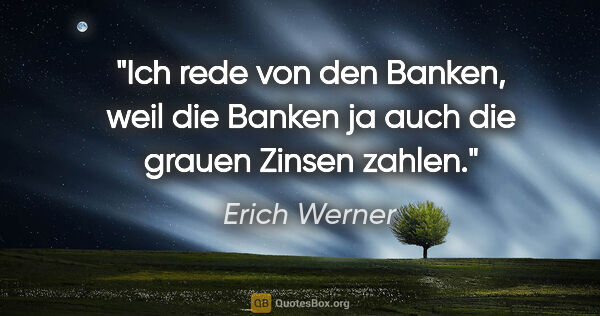 Erich Werner Zitat: "Ich rede von den Banken, weil die Banken ja auch die grauen..."