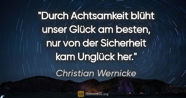 Christian Wernicke Zitat: "Durch Achtsamkeit blüht unser Glück am besten, nur von der..."