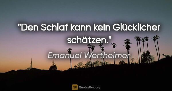 Emanuel Wertheimer Zitat: "Den Schlaf kann kein Glücklicher schätzen."