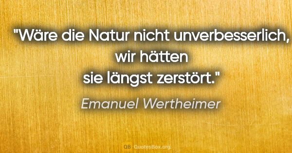 Emanuel Wertheimer Zitat: "Wäre die Natur nicht unverbesserlich, wir hätten sie längst..."