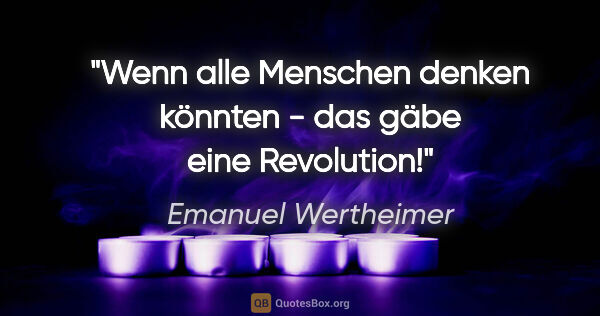 Emanuel Wertheimer Zitat: "Wenn alle Menschen denken könnten - das gäbe eine Revolution!"