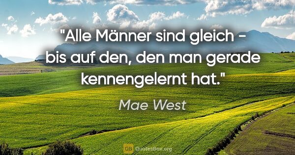 Mae West Zitat: "Alle Männer sind gleich - bis auf den, den man gerade..."