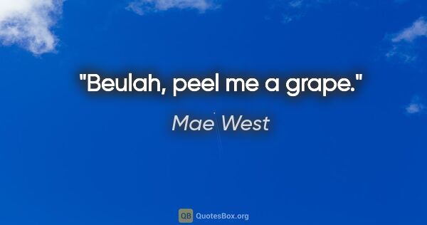 Mae West Zitat: "Beulah, peel me a grape."