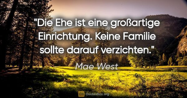 Mae West Zitat: "Die Ehe ist eine großartige Einrichtung. Keine Familie sollte..."