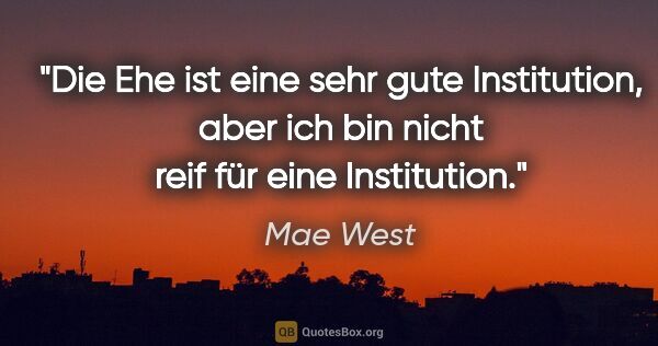 Mae West Zitat: "Die Ehe ist eine sehr gute Institution, aber ich bin nicht..."