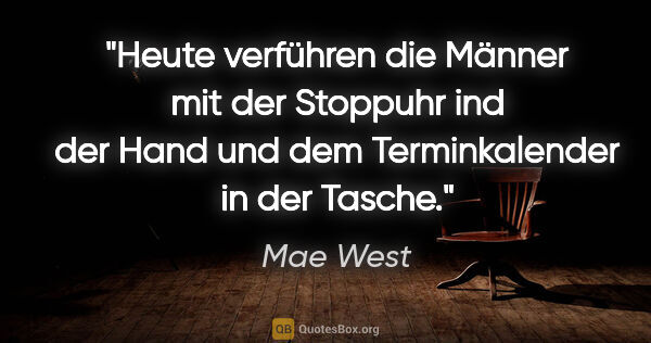 Mae West Zitat: "Heute verführen die Männer mit der Stoppuhr ind der Hand und..."